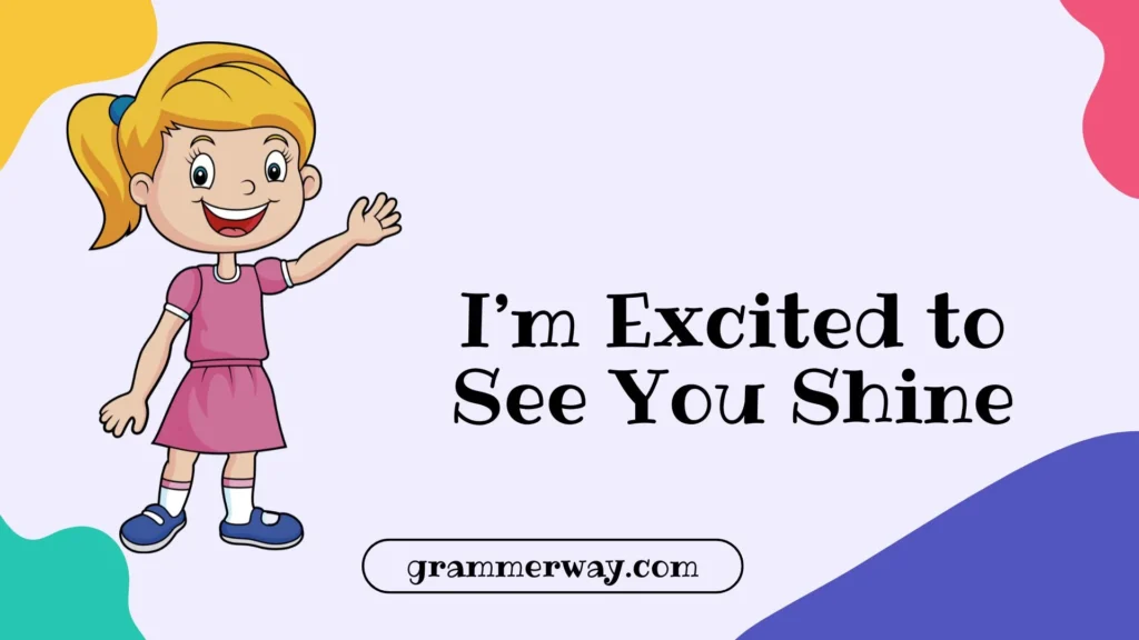 I’m Excited to See You Shine