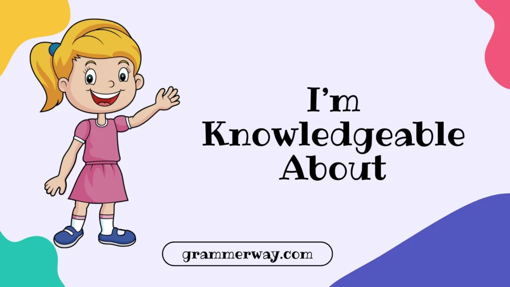 I’m Knowledgeable About