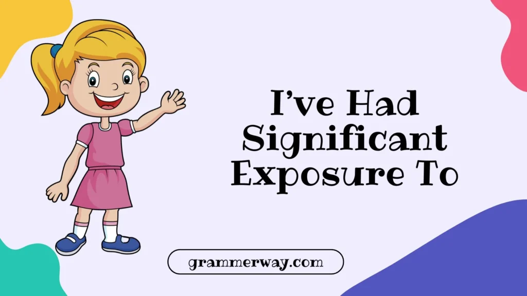  I’ve Had Significant Exposure To