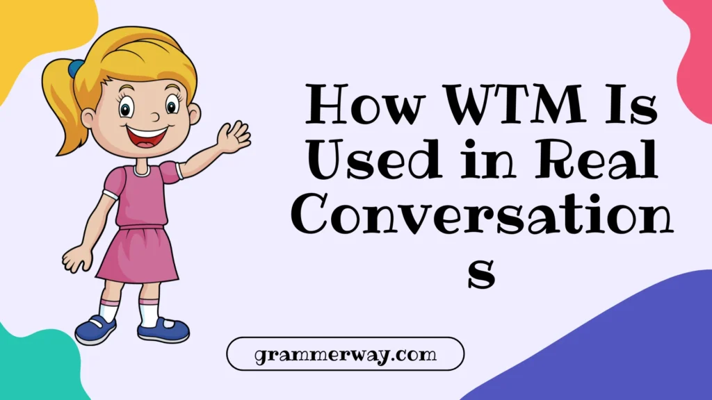 How WTM Is Used in Real Conversations